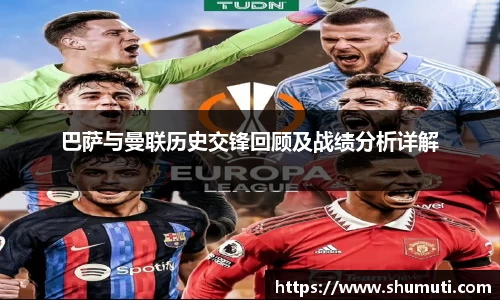 巴萨与曼联历史交锋回顾及战绩分析详解